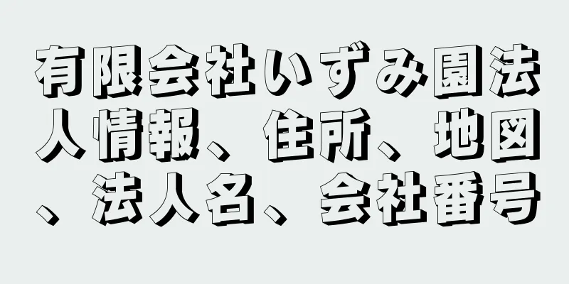 有限会社いずみ園法人情報、住所、地図、法人名、会社番号