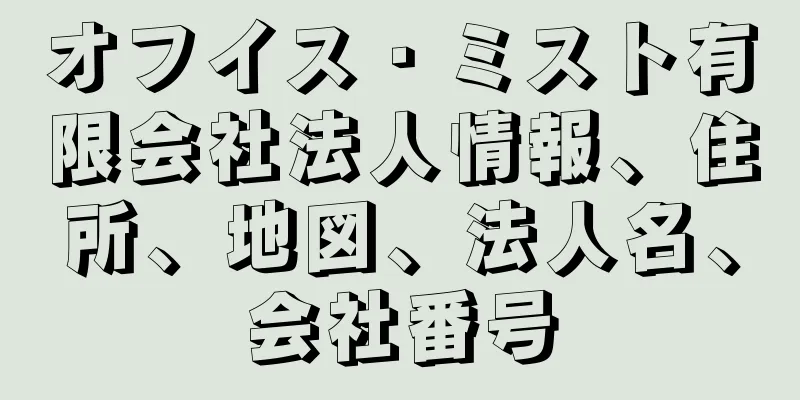 オフイス・ミスト有限会社法人情報、住所、地図、法人名、会社番号