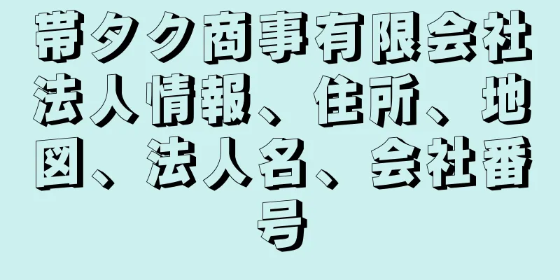 帯タク商事有限会社法人情報、住所、地図、法人名、会社番号