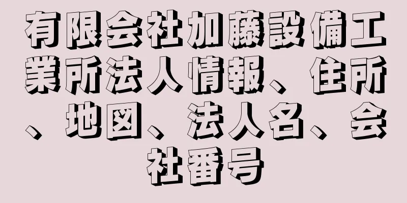 有限会社加藤設備工業所法人情報、住所、地図、法人名、会社番号