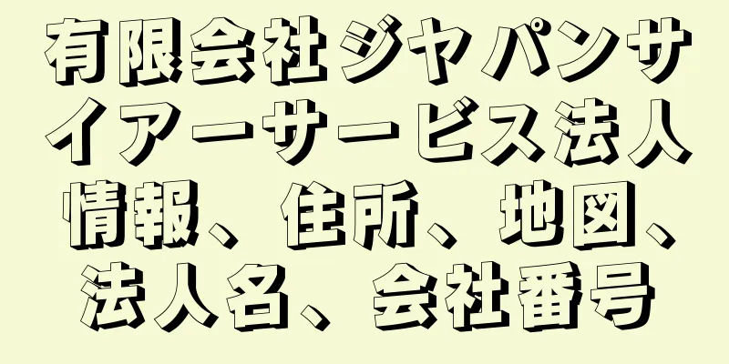 有限会社ジヤパンサイアーサービス法人情報、住所、地図、法人名、会社番号