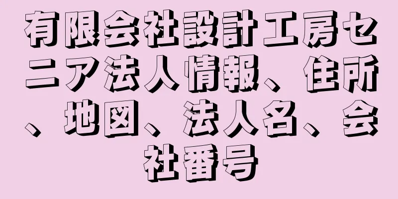有限会社設計工房セニア法人情報、住所、地図、法人名、会社番号