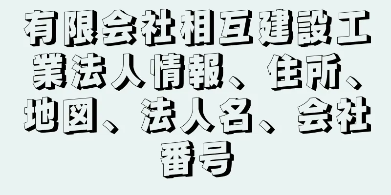 有限会社相互建設工業法人情報、住所、地図、法人名、会社番号