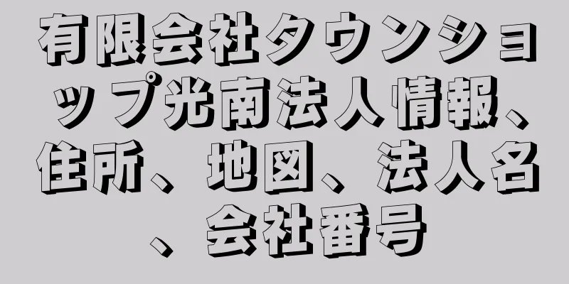 有限会社タウンショップ光南法人情報、住所、地図、法人名、会社番号