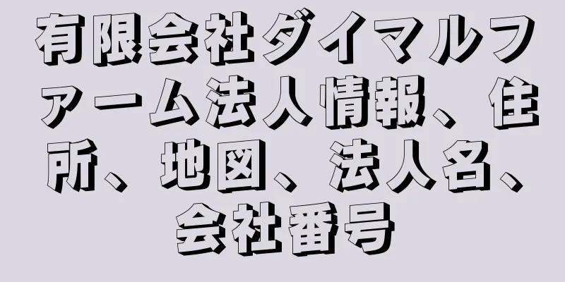 有限会社ダイマルファーム法人情報、住所、地図、法人名、会社番号