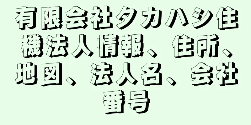 有限会社タカハシ住機法人情報、住所、地図、法人名、会社番号