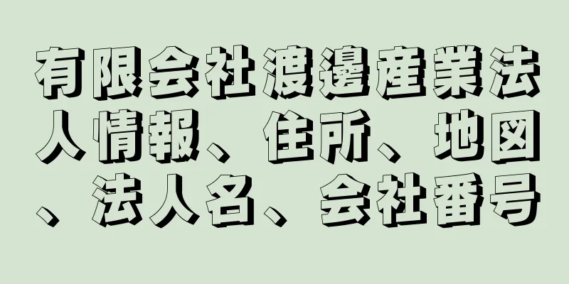 有限会社渡邊産業法人情報、住所、地図、法人名、会社番号