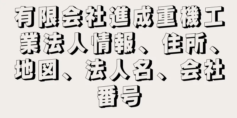 有限会社進成重機工業法人情報、住所、地図、法人名、会社番号