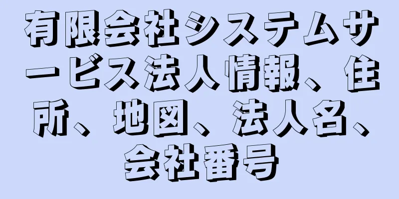 有限会社システムサービス法人情報、住所、地図、法人名、会社番号