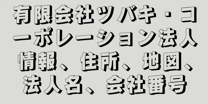 有限会社ツバキ・コーポレーション法人情報、住所、地図、法人名、会社番号