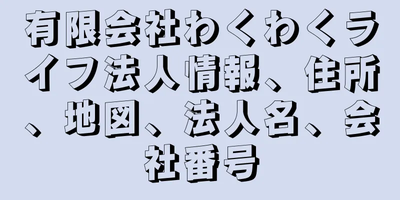 有限会社わくわくライフ法人情報、住所、地図、法人名、会社番号