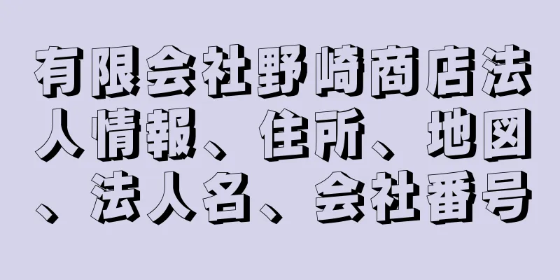 有限会社野崎商店法人情報、住所、地図、法人名、会社番号