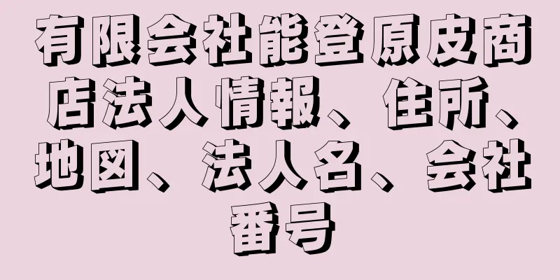 有限会社能登原皮商店法人情報、住所、地図、法人名、会社番号