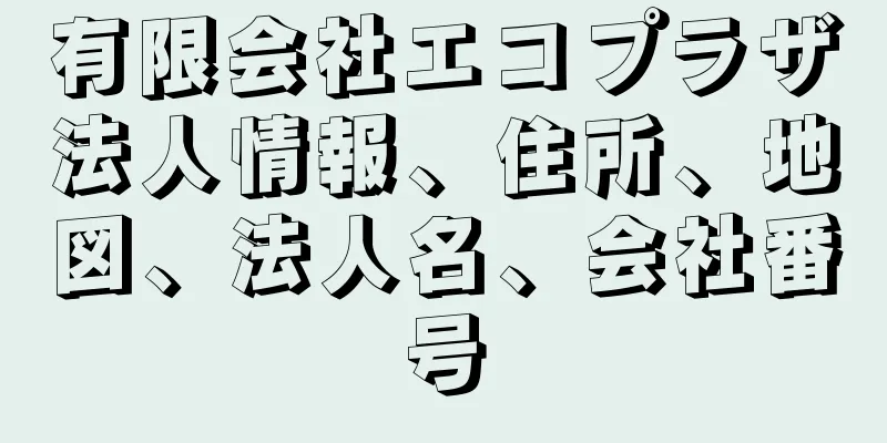 有限会社エコプラザ法人情報、住所、地図、法人名、会社番号