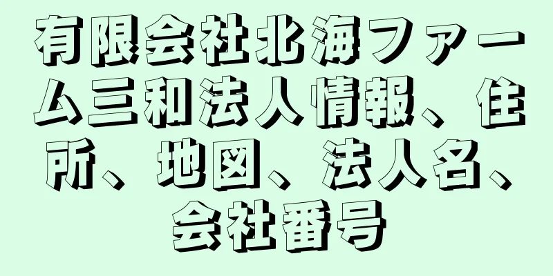 有限会社北海ファーム三和法人情報、住所、地図、法人名、会社番号