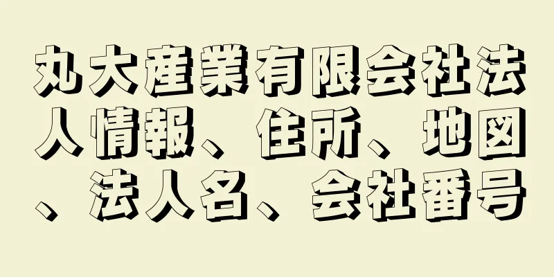 丸大産業有限会社法人情報、住所、地図、法人名、会社番号