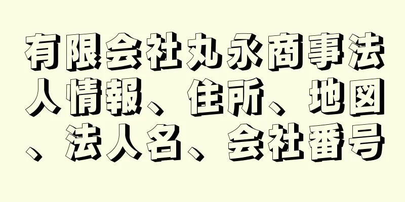 有限会社丸永商事法人情報、住所、地図、法人名、会社番号