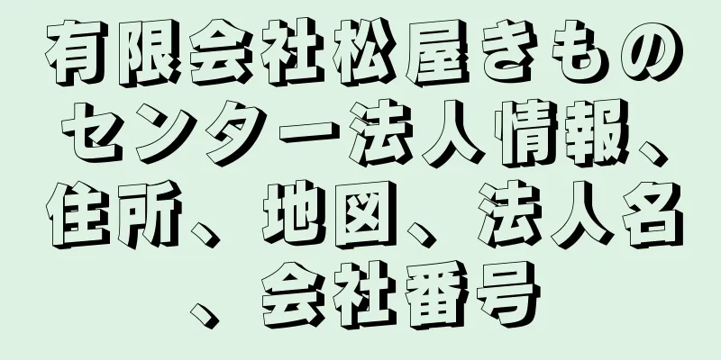 有限会社松屋きものセンター法人情報、住所、地図、法人名、会社番号