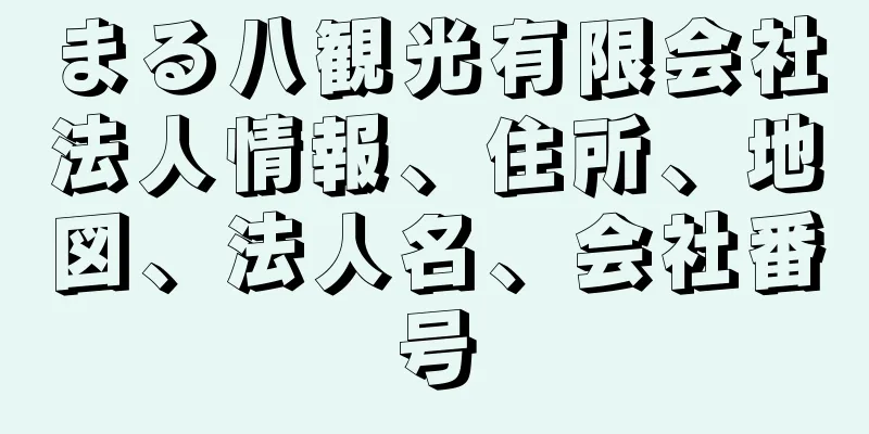 まる八観光有限会社法人情報、住所、地図、法人名、会社番号