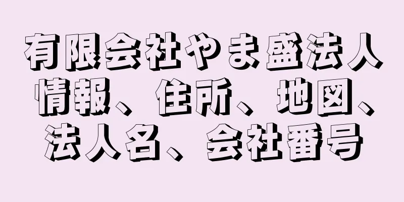 有限会社やま盛法人情報、住所、地図、法人名、会社番号