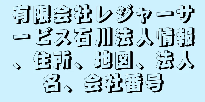 有限会社レジャーサービス石川法人情報、住所、地図、法人名、会社番号