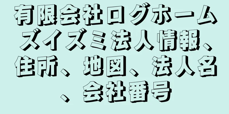 有限会社ログホームズイズミ法人情報、住所、地図、法人名、会社番号