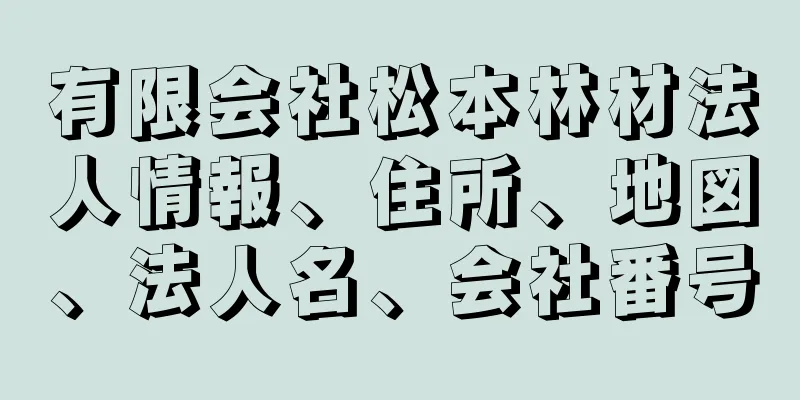 有限会社松本林材法人情報、住所、地図、法人名、会社番号