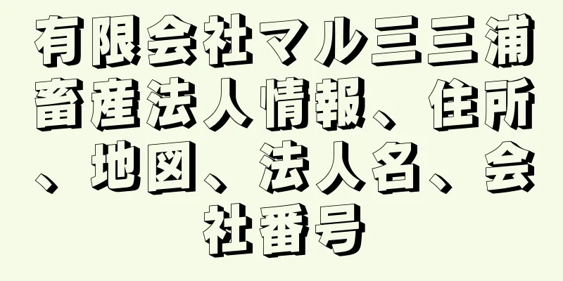 有限会社マル三三浦畜産法人情報、住所、地図、法人名、会社番号