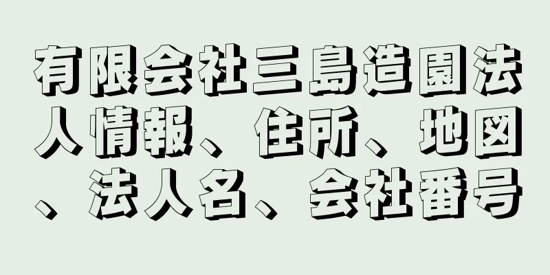 有限会社三島造園法人情報、住所、地図、法人名、会社番号