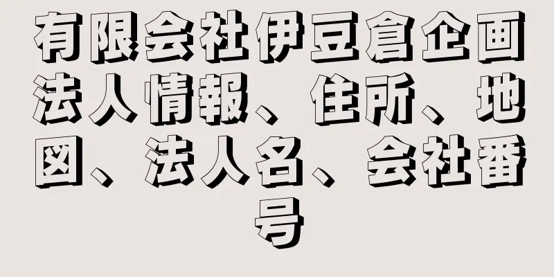 有限会社伊豆倉企画法人情報、住所、地図、法人名、会社番号