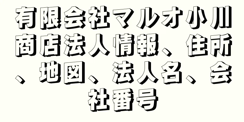 有限会社マルオ小川商店法人情報、住所、地図、法人名、会社番号