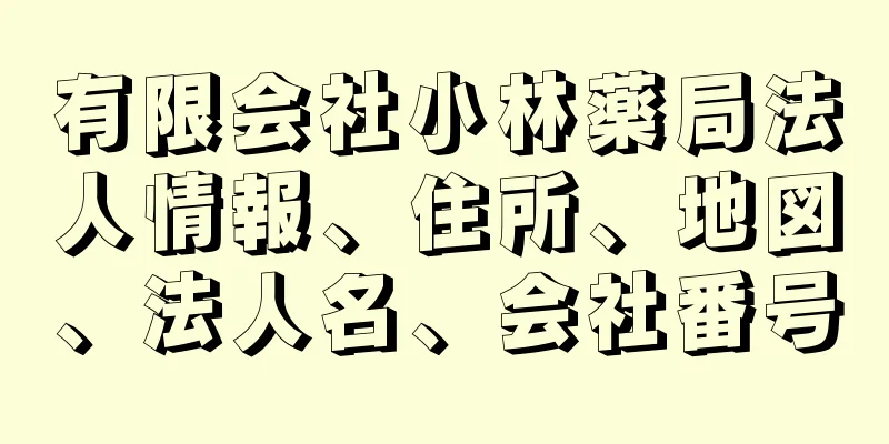 有限会社小林薬局法人情報、住所、地図、法人名、会社番号