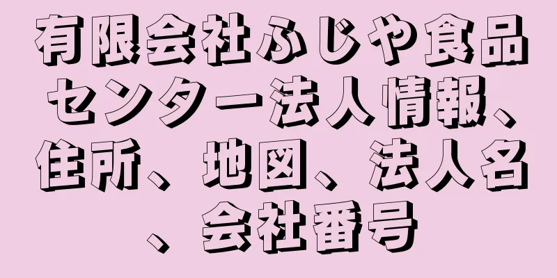 有限会社ふじや食品センター法人情報、住所、地図、法人名、会社番号