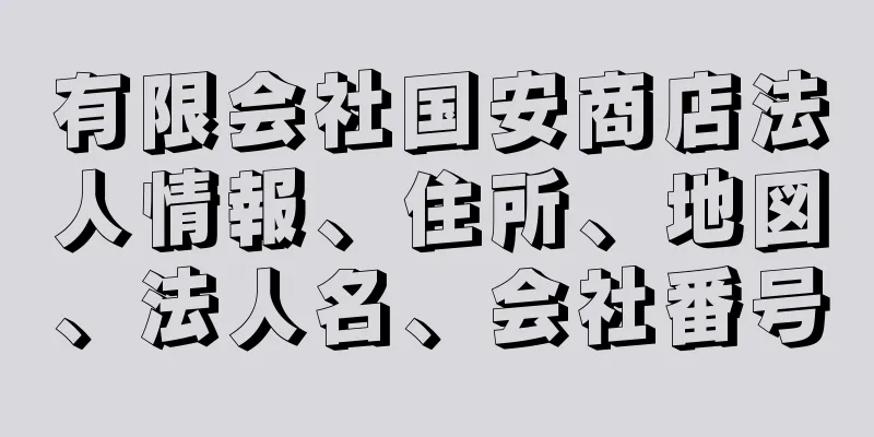 有限会社国安商店法人情報、住所、地図、法人名、会社番号