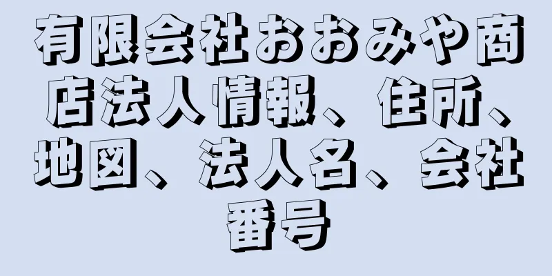 有限会社おおみや商店法人情報、住所、地図、法人名、会社番号