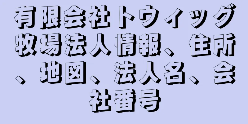 有限会社トウィッグ牧場法人情報、住所、地図、法人名、会社番号