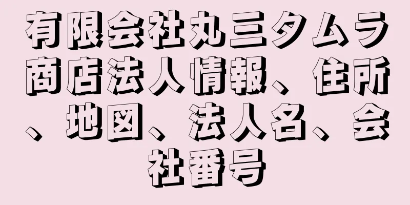 有限会社丸三タムラ商店法人情報、住所、地図、法人名、会社番号